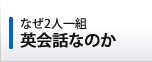 なぜ2人一組　英会話なのか