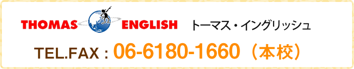 トーマス・イングリッシュ TEL.FAX : 06-6180-1660（本校）